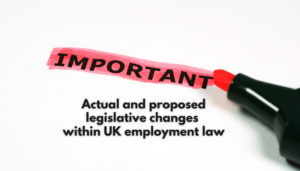 Actual and proposed legislative changes within UK employment law